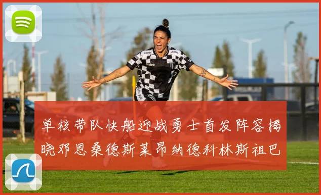 单核带队快船迎战勇士首发阵容揭晓邓恩桑德斯莱昂纳德科林斯祖巴茨齐上阵