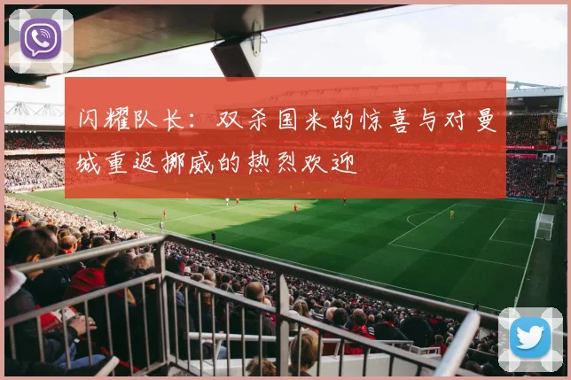闪耀队长：双杀国米的惊喜与对曼城重返挪威的热烈欢迎