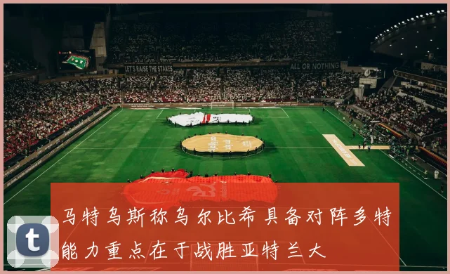 马特乌斯称乌尔比希具备对阵多特能力重点在于战胜亚特兰大
