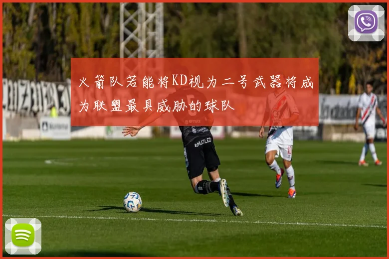 火箭队若能将KD视为二号武器将成为联盟最具威胁的球队