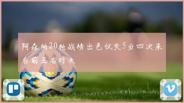 阿森纳20轮战绩出色仅失5分四次来自前五名对决
