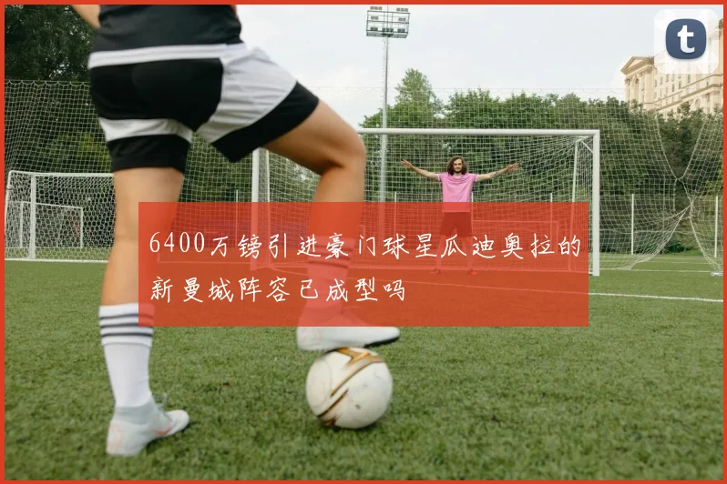 6400万镑引进豪门球星瓜迪奥拉的新曼城阵容已成型吗