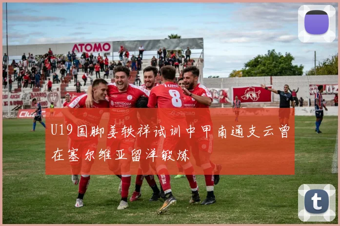 U19国脚姜轶祥试训中甲南通支云曾在塞尔维亚留洋锻炼