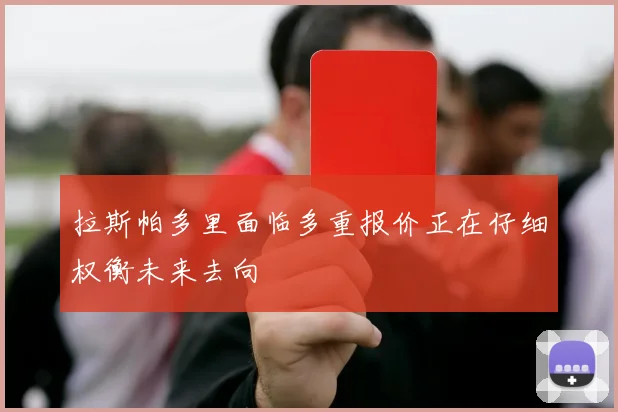 拉斯帕多里面临多重报价正在仔细权衡未来去向
