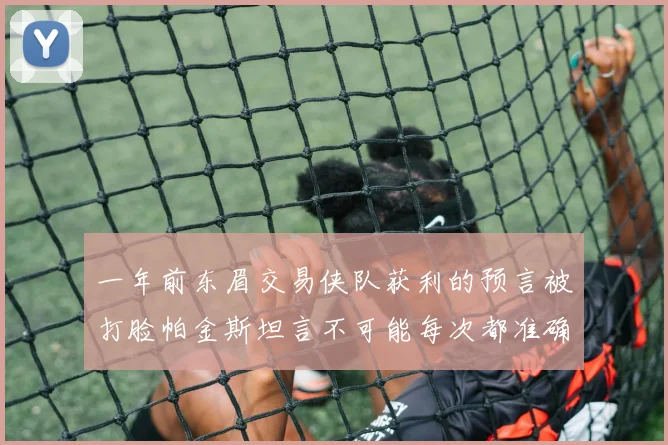 一年前东眉交易侠队获利的预言被打脸帕金斯坦言不可能每次都准确