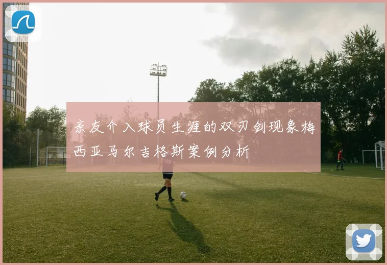 亲友介入球员生涯的双刃剑现象梅西亚马尔吉格斯案例分析