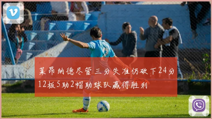 莱昂纳德尽管三分失准仍砍下24分12板5助2帽助球队赢得胜利