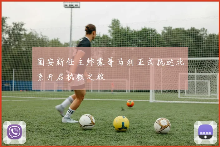 国安新任主帅蒙哥马利正式抵达北京开启执教之旅