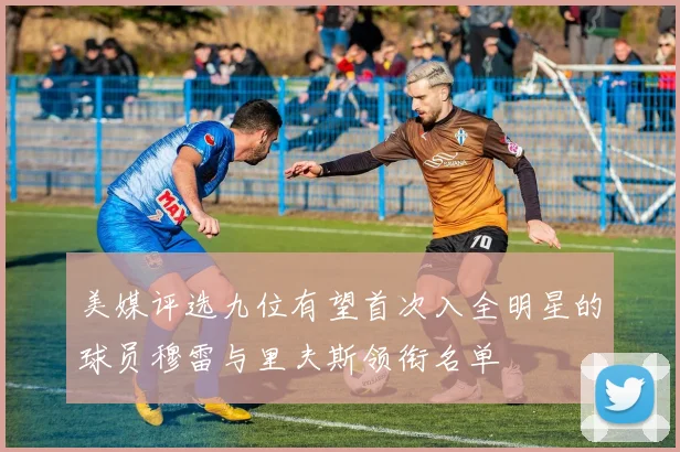 美媒评选九位有望首次入全明星的球员穆雷与里夫斯领衔名单