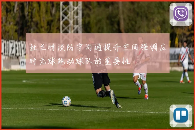 杜兰特谈防守沟通提升空间强调应对无球跑动球队的重要性