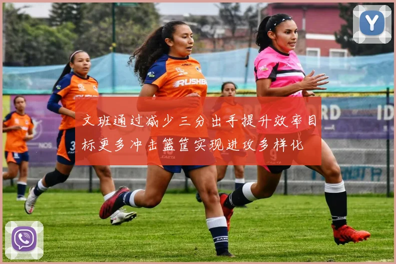 文班通过减少三分出手提升效率目标更多冲击篮筐实现进攻多样化