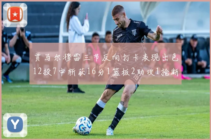 贾马尔穆雷三节反向打卡表现出色12投7中斩获16分1篮板2助攻1抢断