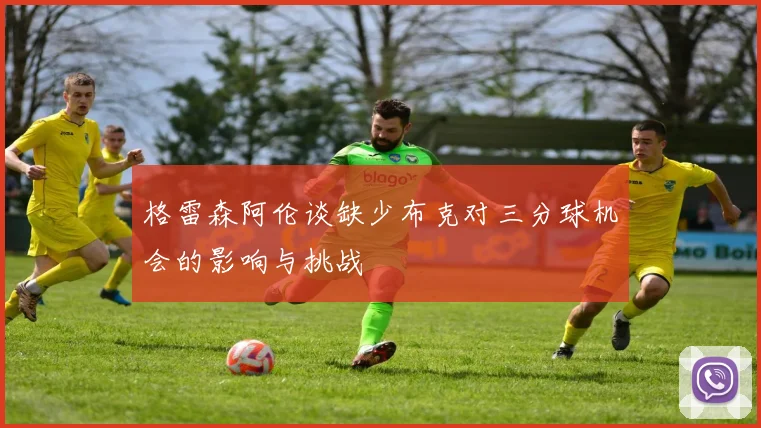 格雷森阿伦谈缺少布克对三分球机会的影响与挑战