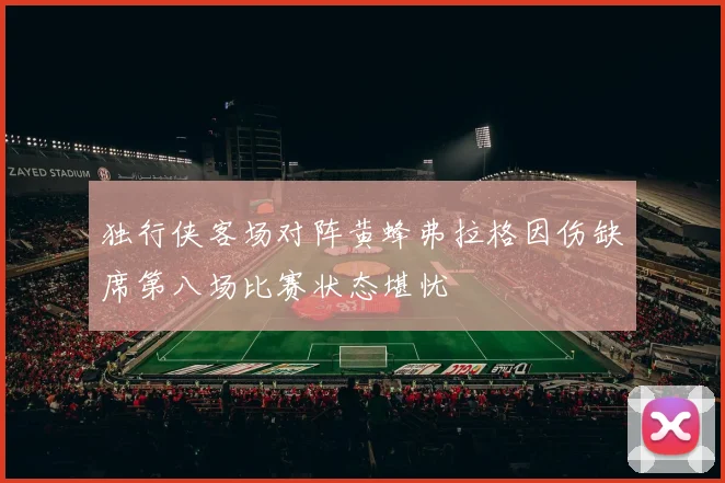 独行侠客场对阵黄蜂弗拉格因伤缺席第八场比赛状态堪忧