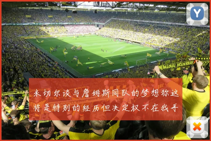 米切尔谈与詹姆斯同队的梦想称这将是特别的经历但决定权不在我手中
